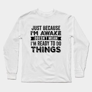 Just Because I'm Awake Doesn't Mean I'm Ready To Do Things Long Sleeve T-Shirt